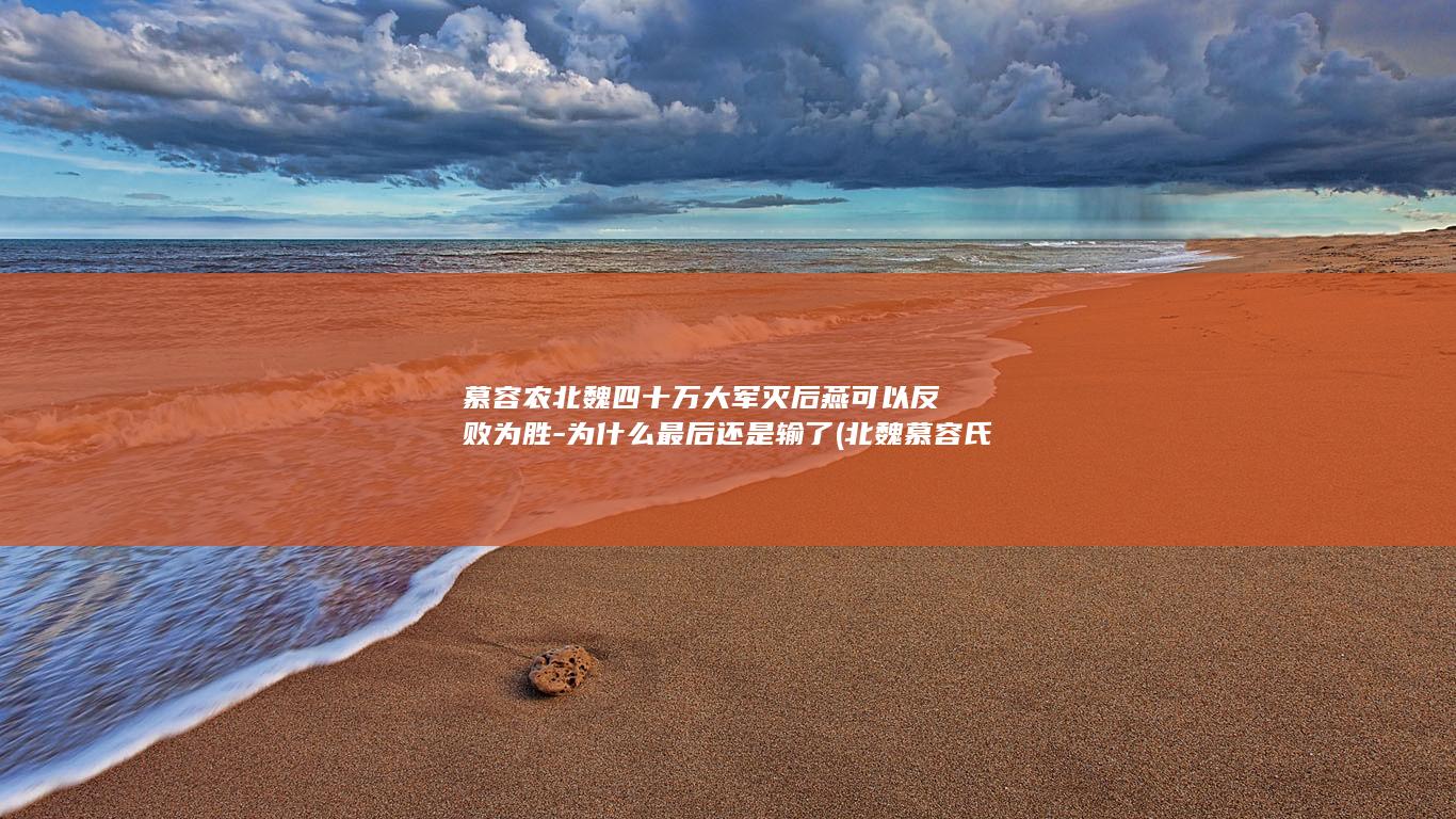 慕容农北魏四十万大军灭后燕可以反败为胜-为什么最后还是输了 (北魏慕容氏)(图1)