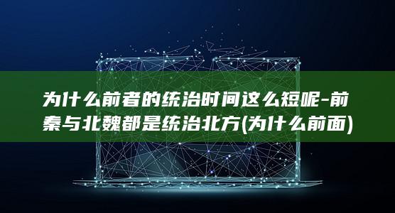 为什么前者的统治时间这么短呢-前秦与北魏都是统治北方 (为什么前面)(图1)