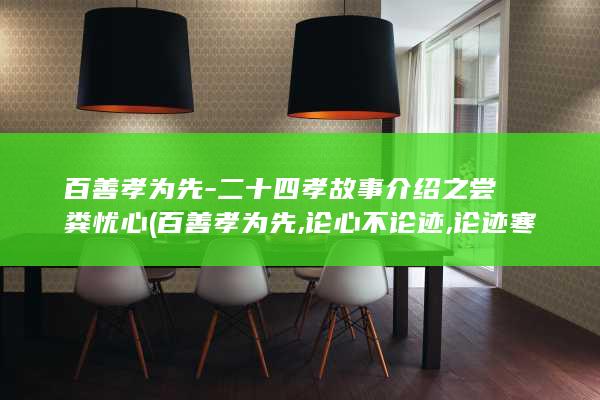 百善孝为先-二十四孝故事介绍之尝粪忧心 (百善孝为先,论心不论迹,论迹寒门无孝子)(图1)