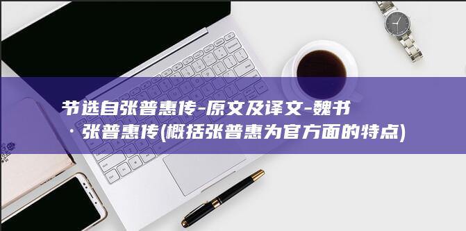 节选自张普惠传-原文及译文-魏书·张普惠传 (概括张普惠为官方面的特点)(图1)