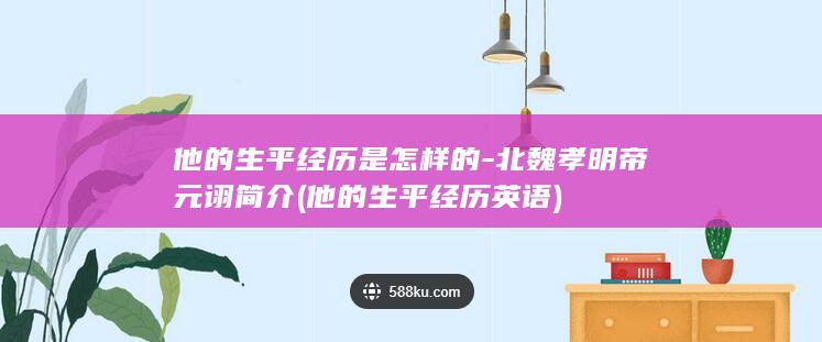 他的生平经历是怎样的-北魏孝明帝元诩简介 (他的生平经历英语)(图1)