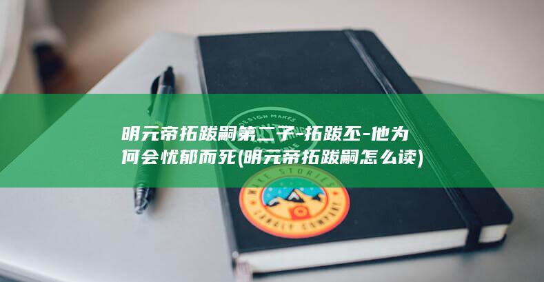 明元帝拓跋嗣第二子-拓跋丕-他为何会忧郁而死 (明元帝拓跋嗣怎么读)(图1)