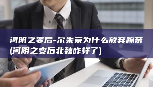 河阴之变后-尔朱荣为什么放弃称帝 (河阴之变后北魏咋样了)(图1)