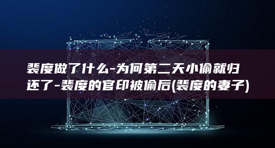 裴度做了什么-为何第二天小偷就归还了-裴度的官印被偷后 (裴度的妻子)(图1)