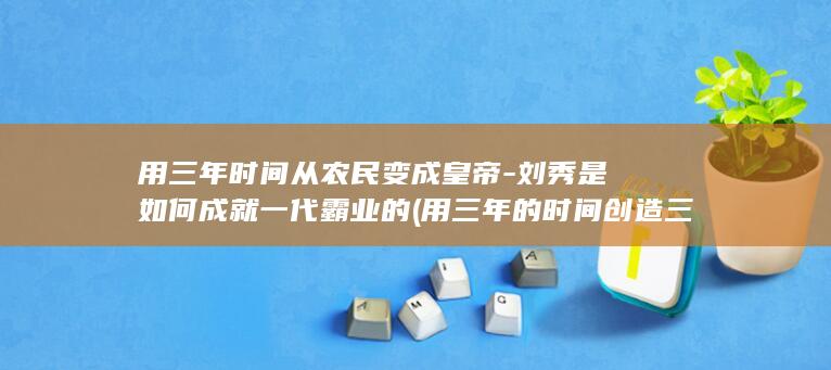用三年时间从农民变成皇帝-刘秀是如何成就一代霸业的 (用三年的时间创造三个条件)(图1) 用三年时间从农民变成皇帝-刘秀是如何成就一代霸业的 (用三年的时间创造三个条件)(图1)