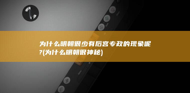 为什么明朝很少有后宫专政的现象呢? (为什么明朝很神秘)(图1)