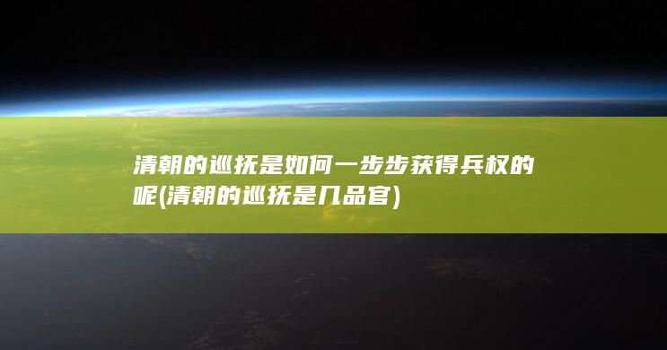 清朝的巡抚是如何一步步获得兵权的呢 (清朝的巡抚是几品官)(图1) 清朝的巡抚是如何一步步获得兵权的呢 (清朝的巡抚是几品官)(图1)