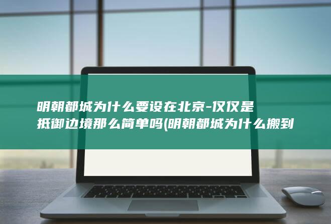 明朝都城为什么要设在北京-仅仅是抵御边境那么简单吗 (明朝都城为什么搬到北京)(图1)