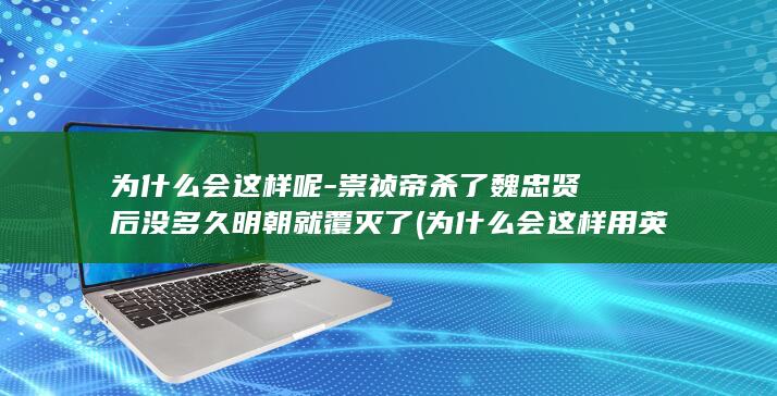 为什么会这样呢-崇祯帝杀了魏忠贤后没多久明朝就覆灭了 (为什么会这样用英语怎么说)(图1)