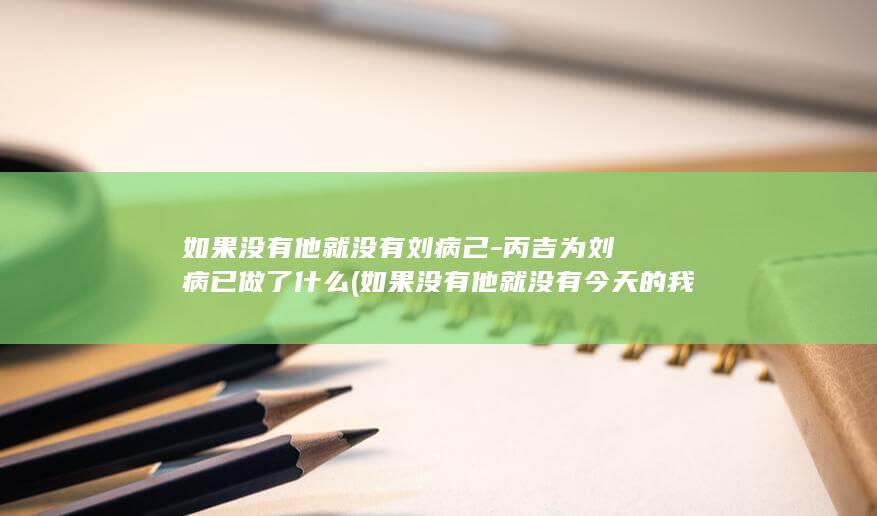 如果没有他就没有刘病己-丙吉为刘病已做了什么 (如果没有他就没有今天的我英语)(图1) 如果没有他就没有刘病己-丙吉为刘病已做了什么 (如果没有他就没有今天的我英语)(图1)