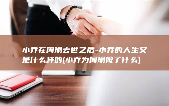 小乔在周瑜去世之后-小乔的人生又是什么样的 (小乔为周瑜做了什么)(图1)