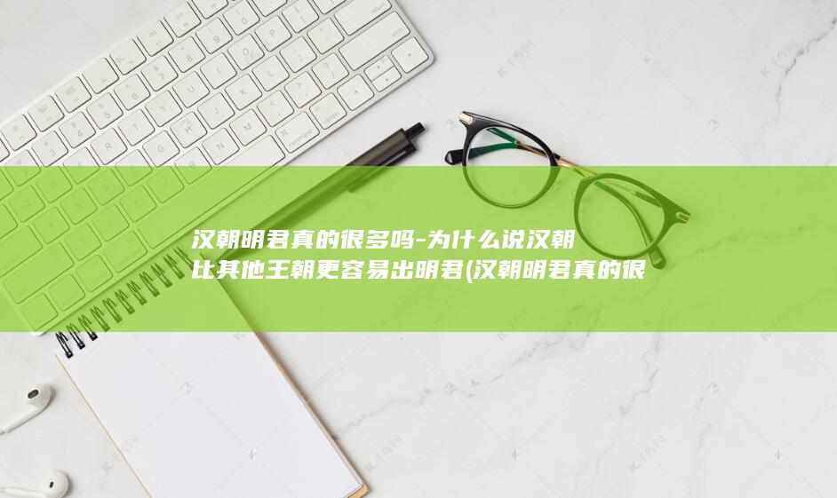 汉朝明君真的很多吗-为什么说汉朝比其他王朝更容易出明君 (汉朝明君真的很厉害吗)(图1) 汉朝明君真的很多吗-为什么说汉朝比其他王朝更容易出明君 (汉朝明君真的很厉害吗)(图1)