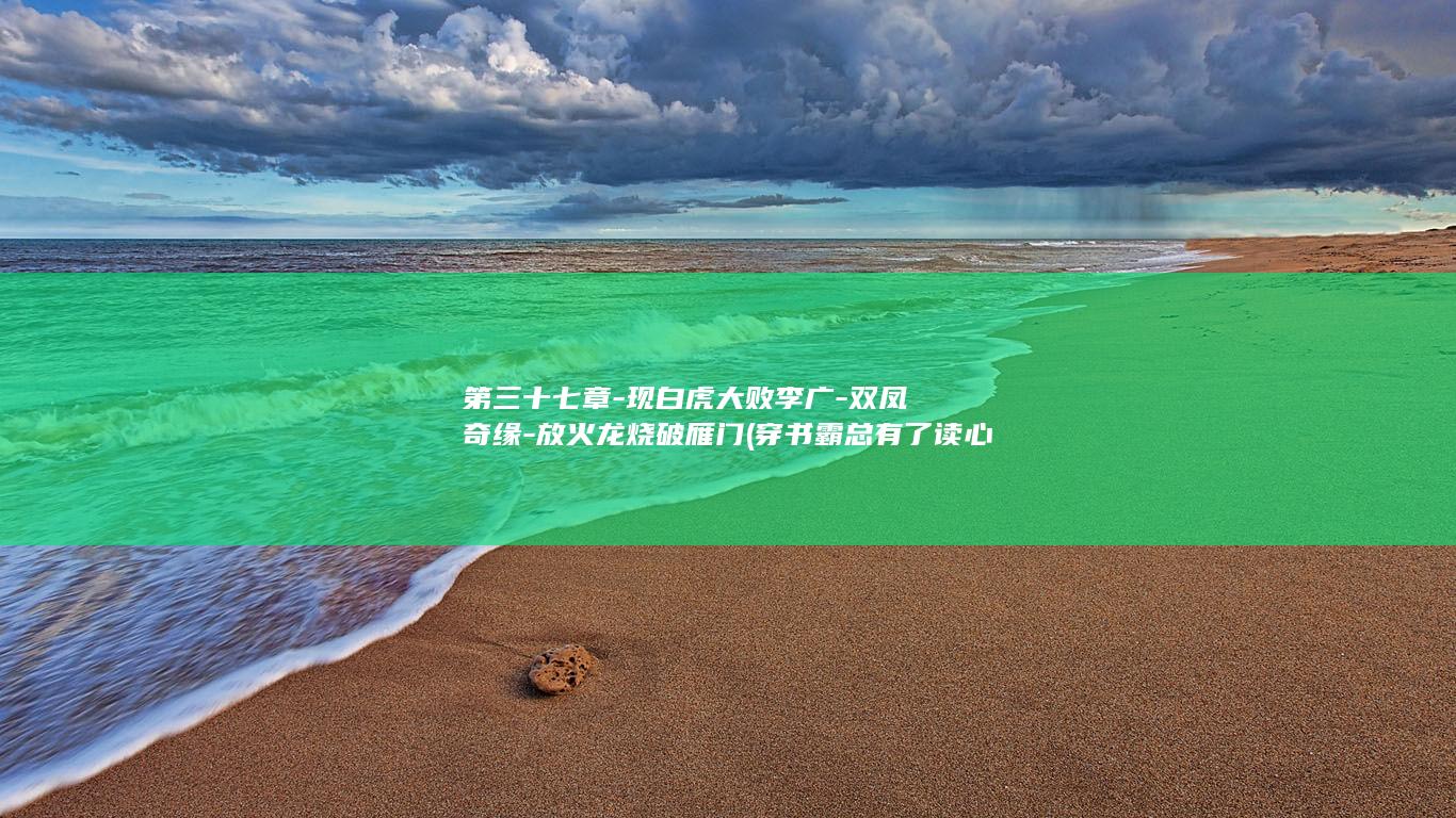 第三十七章-现白虎大败李广-双凤奇缘-放火龙烧破雁门 (穿书霸总有了读心术后我社死了第三十七章)(图1)
