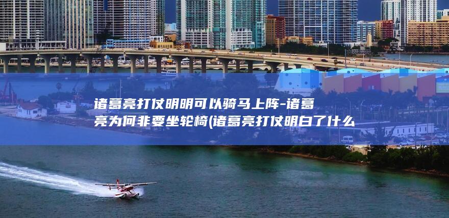 诸葛亮打仗明明可以骑马上阵-诸葛亮为何非要坐轮椅 (诸葛亮打仗明白了什么)(图1) 诸葛亮打仗明明可以骑马上阵-诸葛亮为何非要坐轮椅 (诸葛亮打仗明白了什么)(图1)