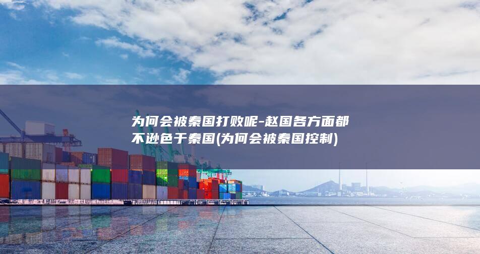 为何会被秦国打败呢-赵国各方面都不逊色于秦国 (为何会被秦国控制)(图1)