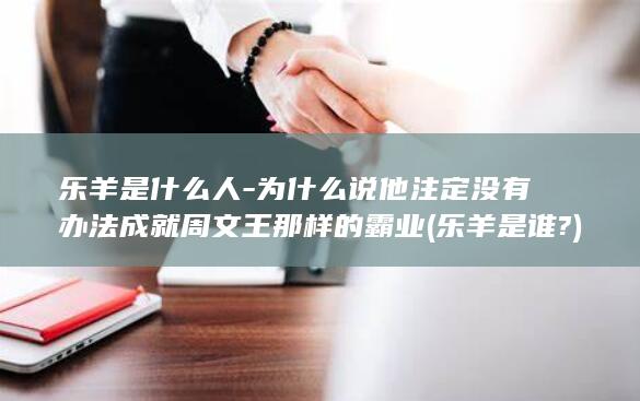 乐羊是什么人-为什么说他注定没有办法成就周文王那样的霸业 (乐羊是谁?)(图1)