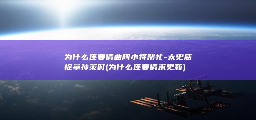 为什么还要请曲阿小将帮忙-太史慈捉拿孙策时 (为什么还要请求更新)(图1)