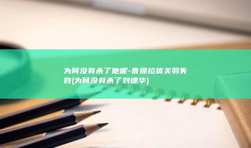 为何没有杀了他呢-曹操拉拢关羽失败 (为何没有杀了刘德华)(图1) 为何没有杀了他呢-曹操拉拢关羽失败 (为何没有杀了刘德华)(图1)