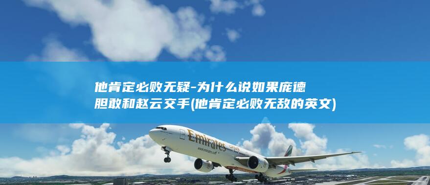他肯定必败无疑-为什么说如果庞德胆敢和赵云交手 (他肯定必败无敌的英文)(图1)