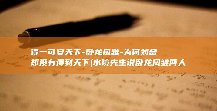 得一可安天下-卧龙凤雏-为何刘备却没有得到天下 (水镜先生说卧龙凤雏两人得一可安天下)(图1)