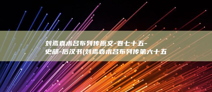 刘焉袁术吕布列传原文-卷七十五-史部-后汉书 (刘焉袁术吕布列传第六十五)(图1)