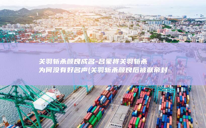 关羽斩杀颜良成名-吕蒙将关羽斩杀为何没有好名声 (关羽斩杀颜良后被献帝封为什么)(图1)
