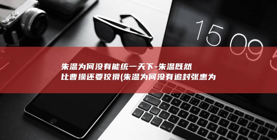 朱温为何没有能统一天下-朱温既然比曹操还要狡猾 (朱温为何没有追封张惠为皇后)(图1)