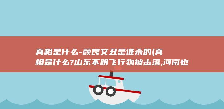 真相是什么-颜良文丑是谁杀的 (真相是什么?山东不明飞行物被击落,河南也出现了)(图1)
