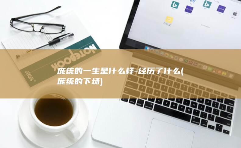 庞统的一生是什么样-经历了什么 (庞统的下场)(图1)