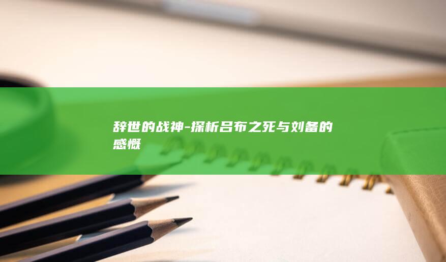 辞世的战神-探析吕布之死与刘备的感慨(图1)