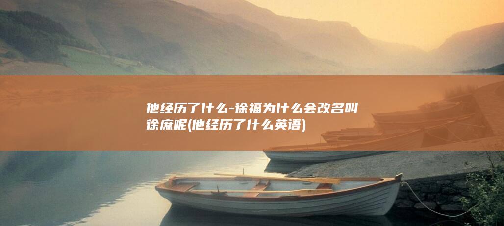 他经历了什么-徐福为什么会改名叫徐庶呢 (他经历了什么英语)(图1)
