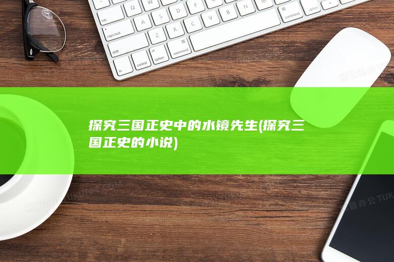 探究三国正史中的水镜先生 (探究三国正史的小说)(图1)