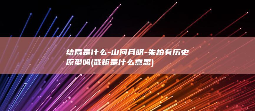 结局是什么-山河月明-朱柏有历史原型吗 (截距是什么意思)(图1)