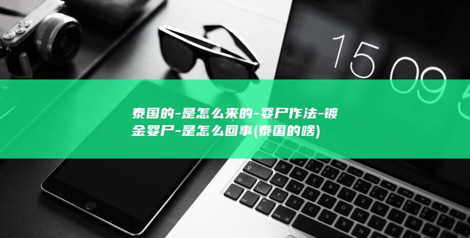 泰国的-是怎么来的-婴尸作法-镀金婴尸-是怎么回事 (泰国的啥)(图1)