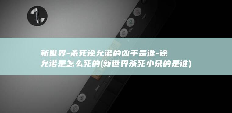 新世界-杀死徐允诺的凶手是谁-徐允诺是怎么死的 (新世界杀死小朵的是谁)(图1)