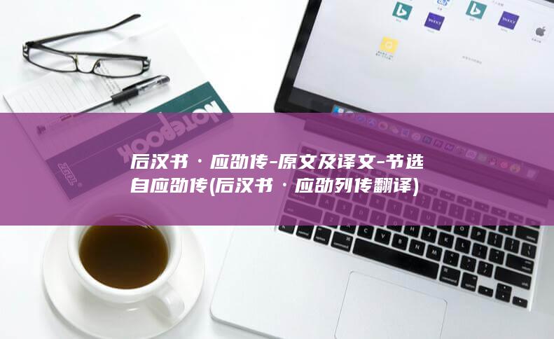 后汉书·应劭传-原文及译文-节选自应劭传 (后汉书·应劭列传翻译)(图1)