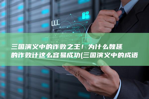 三国演义中的诈败之王！为什么魏延的诈败计这么容易成功 (三国演义中的成语)(图1)
