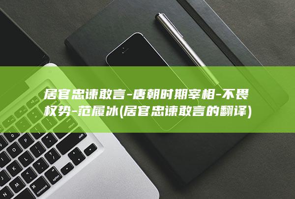 居官忠谏敢言-唐朝时期宰相-不畏权势-范履冰 (居官忠谏敢言的翻译)(图1)
