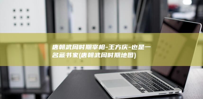 唐朝武周时期宰相-王方庆-也是一名藏书家 (唐朝武周时期地图)(图1)