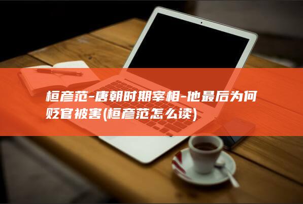 桓彦范-唐朝时期宰相-他最后为何贬官被害 (桓彦范怎么读)(图1)