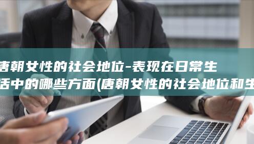 唐朝女性的社会地位-表现在日常生活中的哪些方面 (唐朝女性的社会地位和生活状态是什么)(图1) 唐朝女性的社会地位-表现在日常生活中的哪些方面 (唐朝女性的社会地位和生活状态是什么)(图1)
