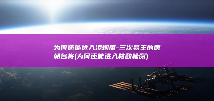 为何还能进入凌烟阁-三次易主的唐朝名将 (为何还能进入核酸检测)(图1) 为何还能进入凌烟阁-三次易主的唐朝名将 (为何还能进入核酸检测)(图1)