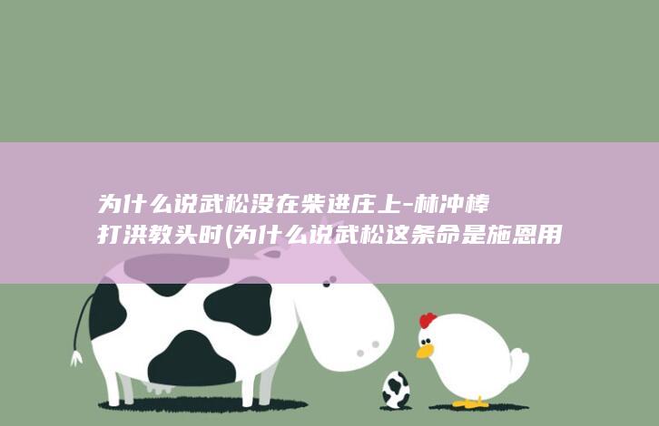为什么说武松没在柴进庄上-林冲棒打洪教头时 (为什么说武松这条命是施恩用无数的钱财救出来的?)(图1)