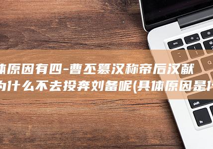 具体原因有四-曹丕篡汉称帝后汉献帝为什么不去投奔刘备呢 (具体原因是什么)(图1) 具体原因有四-曹丕篡汉称帝后汉献帝为什么不去投奔刘备呢 (具体原因是什么)(图1)