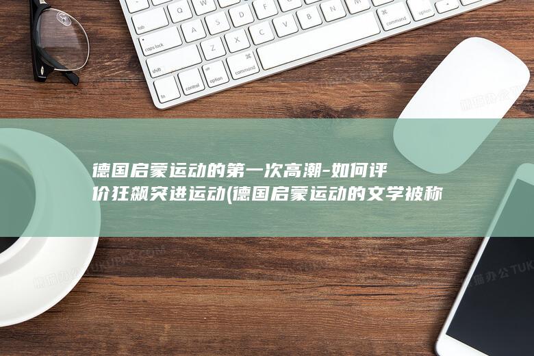 德国启蒙运动的第一次高潮-如何评价狂飙突进运动 (德国启蒙运动的文学被称为什么)(图1) 德国启蒙运动的第一次高潮-如何评价狂飙突进运动 (德国启蒙运动的文学被称为什么)(图1)