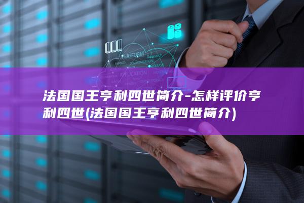法国国王亨利四世简介-怎样评价亨利四世 (法国国王亨利四世简介)(图1)