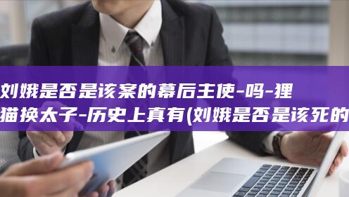 刘娥是否是该案的幕后主使-吗-狸猫换太子-历史上真有 (刘娥是否是该死的)(图1)