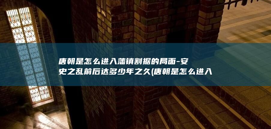唐朝是怎么进入藩镇割据的局面-安史之乱前后达多少年之久 (唐朝是怎么进入中原的)(图1) 唐朝是怎么进入藩镇割据的局面-安史之乱前后达多少年之久 (唐朝是怎么进入中原的)(图1)