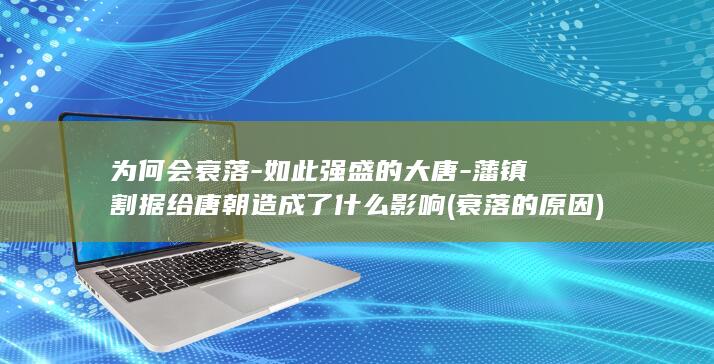 为何会衰落-如此强盛的大唐-藩镇割据给唐朝造成了什么影响 (衰落的原因)(图1) 为何会衰落-如此强盛的大唐-藩镇割据给唐朝造成了什么影响 (衰落的原因)(图1)
