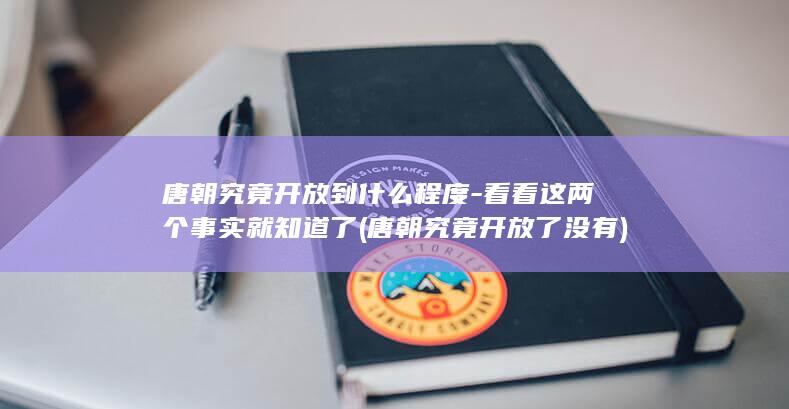 唐朝究竟开放到什么程度-看看这两个事实就知道了 (唐朝究竟开放了没有)(图1)